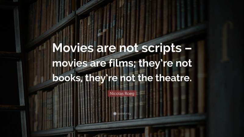 Nicolas Roeg Quote: “Movies are not scripts – movies are films; they’re not books, they’re not the theatre.”