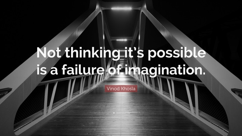 Vinod Khosla Quote: “Not thinking it’s possible is a failure of imagination.”