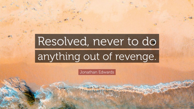Jonathan Edwards Quote: “Resolved, never to do anything out of revenge.”