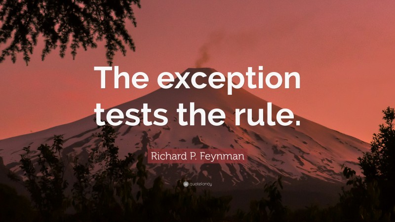 Richard P. Feynman Quote: “The exception tests the rule.”