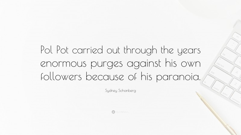 Sydney Schanberg Quote: “Pol Pot carried out through the years enormous purges against his own followers because of his paranoia.”