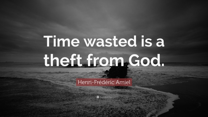 Henri-Frédéric Amiel Quote: “Time wasted is a theft from God.”