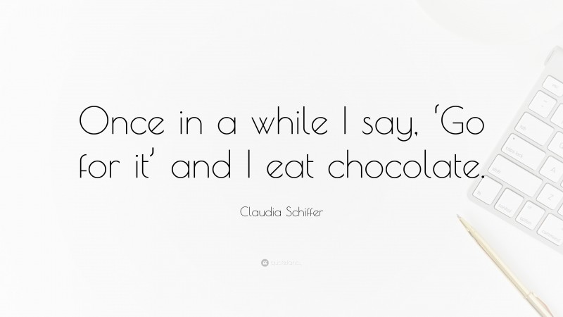 Claudia Schiffer Quote: “Once in a while I say, ‘Go for it’ and I eat chocolate.”