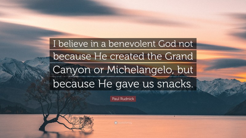 Paul Rudnick Quote: “I believe in a benevolent God not because He created the Grand Canyon or Michelangelo, but because He gave us snacks.”