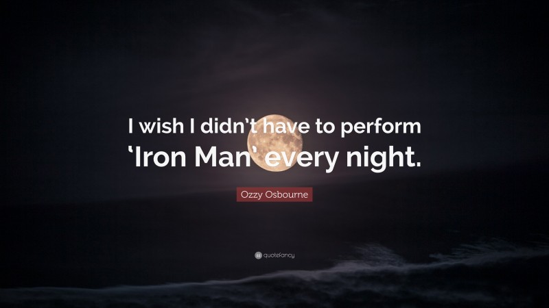 Ozzy Osbourne Quote: “I wish I didn’t have to perform ‘Iron Man’ every night.”