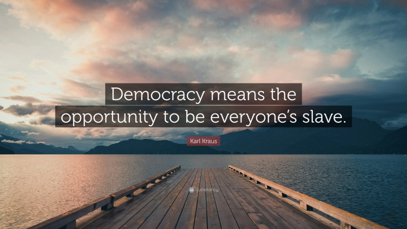 Karl Kraus Quote: “Democracy means the opportunity to be everyone’s slave.”