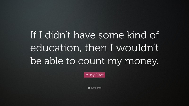 Missy Elliot Quote: “If I didn’t have some kind of education, then I wouldn’t be able to count my money.”