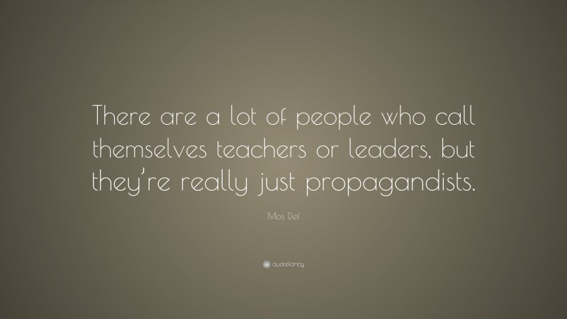 Mos Def Quote: “There are a lot of people who call themselves teachers or leaders, but they’re really just propagandists.”
