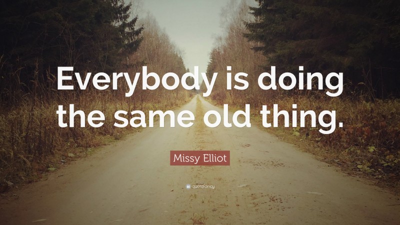 Missy Elliot Quote: “Everybody is doing the same old thing.”