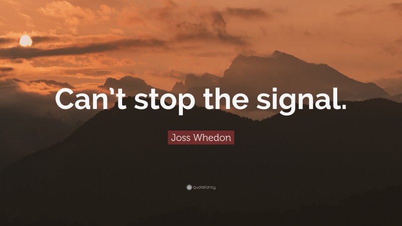 Joss Whedon Quote: “Can’t stop the signal.”