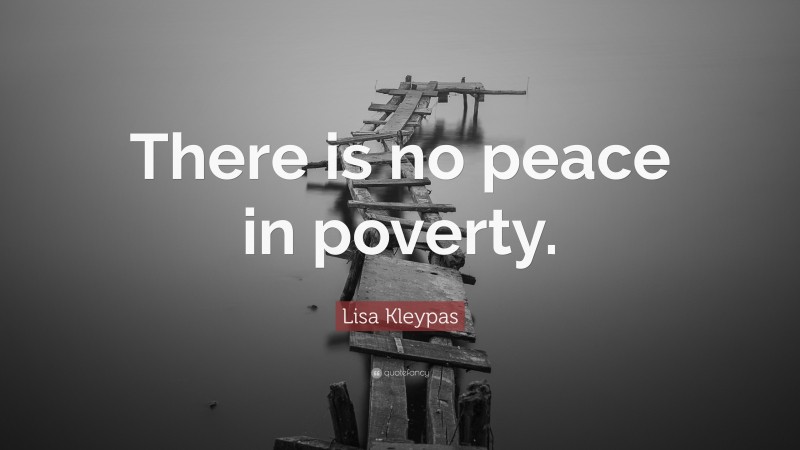 Lisa Kleypas Quote: “There is no peace in poverty.”