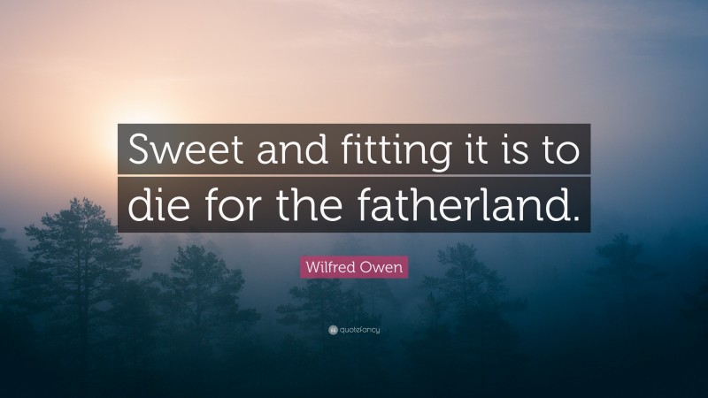 Wilfred Owen Quote: “Sweet and fitting it is to die for the fatherland.”