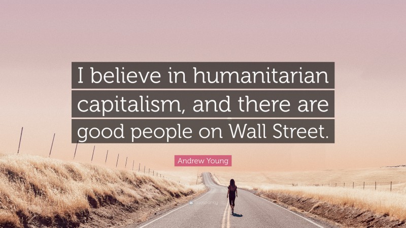 Andrew Young Quote: “I believe in humanitarian capitalism, and there are good people on Wall Street.”