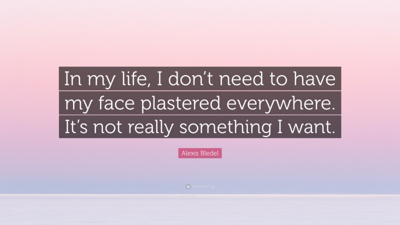 Alexis Bledel Quote: “In my life, I don’t need to have my face plastered everywhere. It’s not really something I want.”