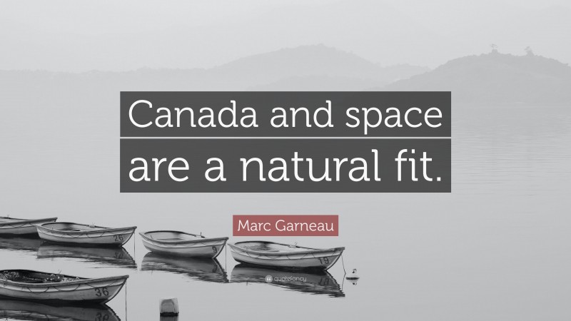 Marc Garneau Quote: “Canada and space are a natural fit.”