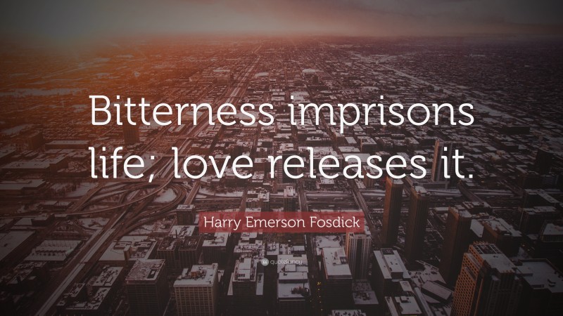 Harry Emerson Fosdick Quote: “Bitterness imprisons life; love releases it.”