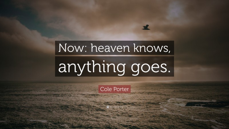 Cole Porter Quote: “Now: heaven knows, anything goes.”
