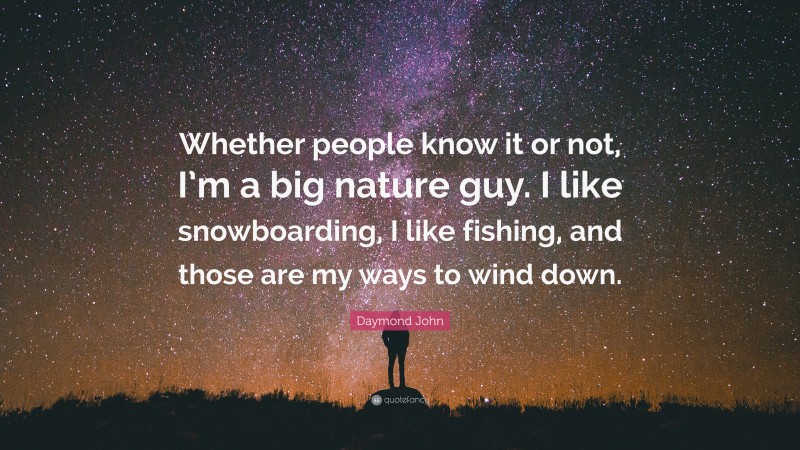 Daymond John Quote: “Whether people know it or not, I’m a big nature guy. I like snowboarding, I like fishing, and those are my ways to wind down.”
