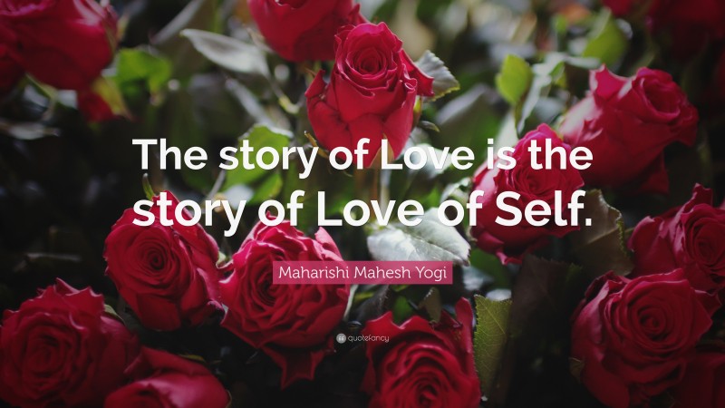 Maharishi Mahesh Yogi Quote: “The story of Love is the story of Love of Self.”