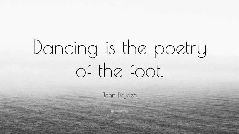 John Dryden Quote: “Dancing is the poetry of the foot.”