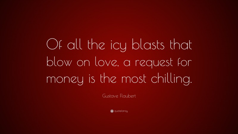 Gustave Flaubert Quote: “Of all the icy blasts that blow on love, a request for money is the most chilling.”