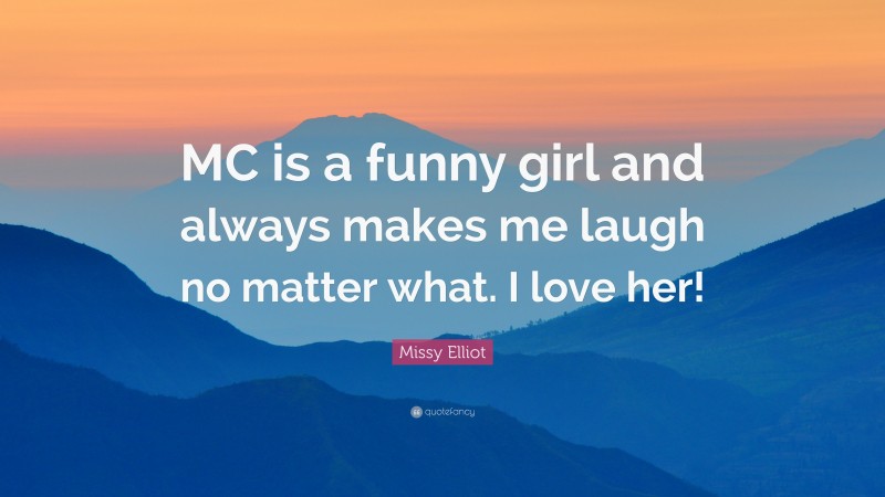 Missy Elliot Quote: “MC is a funny girl and always makes me laugh no matter what. I love her!”