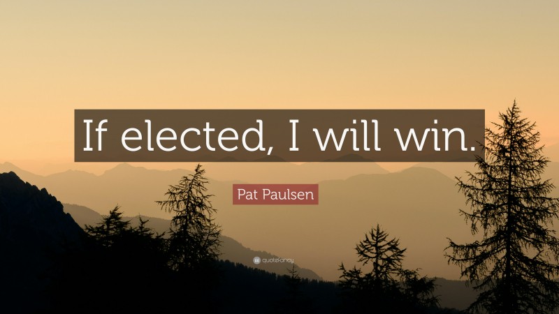 Pat Paulsen Quote: “If elected, I will win.”