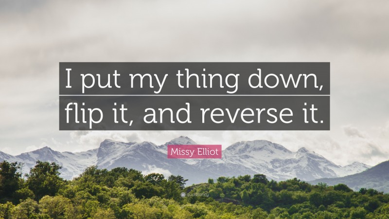 Missy Elliot Quote: “I put my thing down, flip it, and reverse it.”