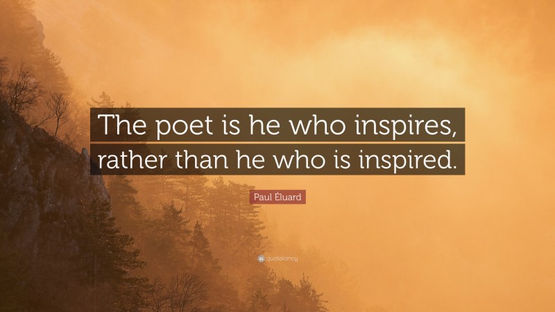 Paul Éluard Quote: “The poet is he who inspires, rather than he who is inspired.”