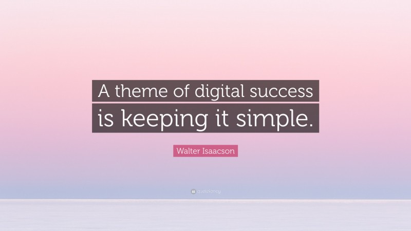 Walter Isaacson Quote: “A theme of digital success is keeping it simple.”