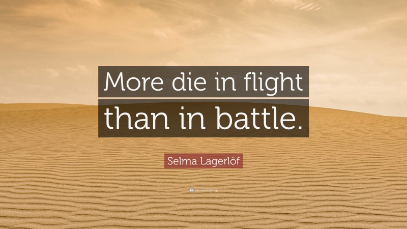 Selma Lagerlöf Quote: “More die in flight than in battle.”