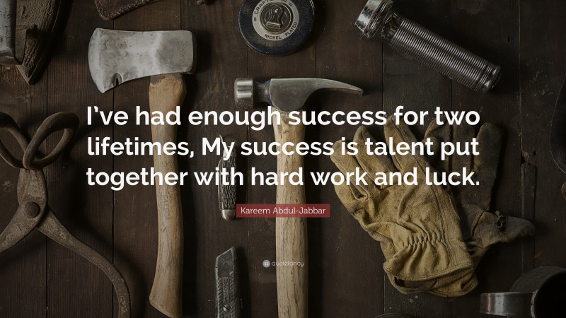 Kareem Abdul-Jabbar Quote: “I’ve had enough success for two lifetimes, My success is talent put together with hard work and luck.”