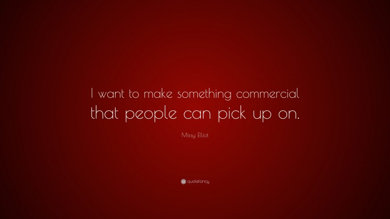 Missy Elliot Quote: “I want to make something commercial that people can pick up on.”