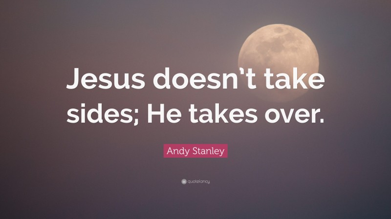 Andy Stanley Quote: “Jesus doesn’t take sides; He takes over.”