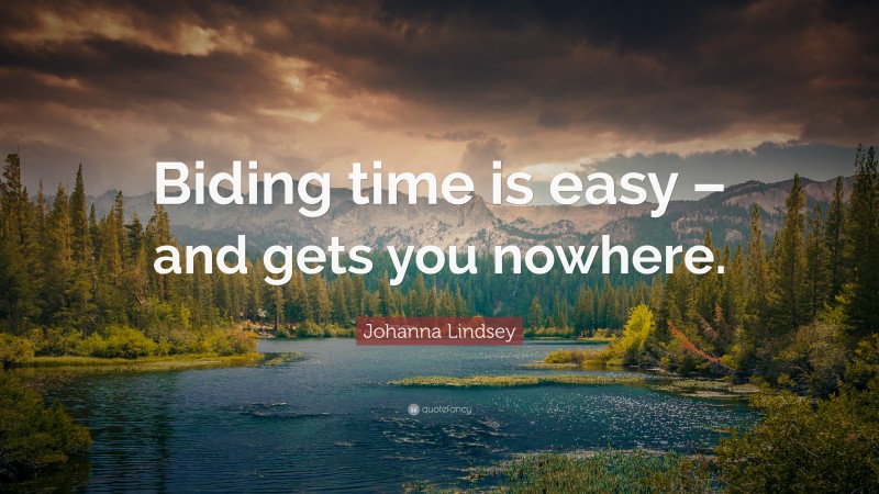 Johanna Lindsey Quote: “Biding time is easy – and gets you nowhere.”