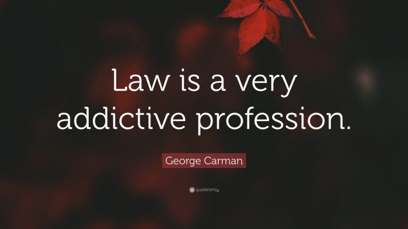 George Carman Quote: “Law is a very addictive profession.”