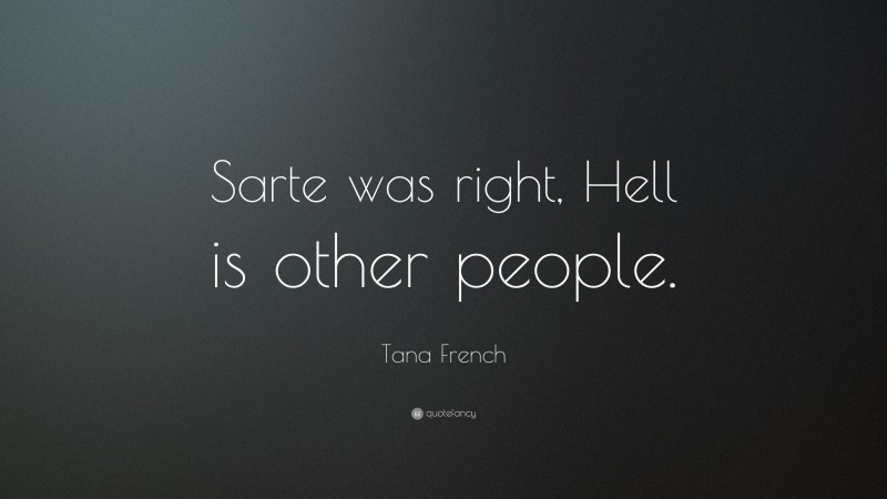 Tana French Quote: “Sarte was right, Hell is other people.”