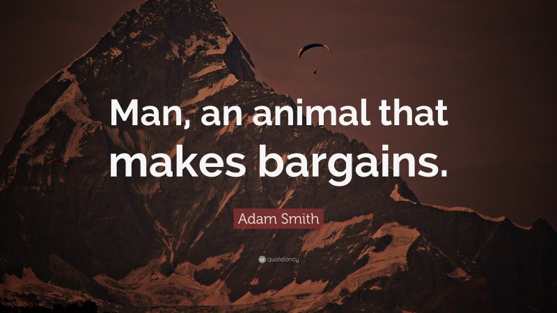 Adam Smith Quote: “Man, an animal that makes bargains.”