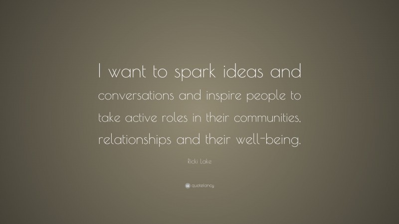 Ricki Lake Quote: “I want to spark ideas and conversations and inspire people to take active roles in their communities, relationships and their well-being.”
