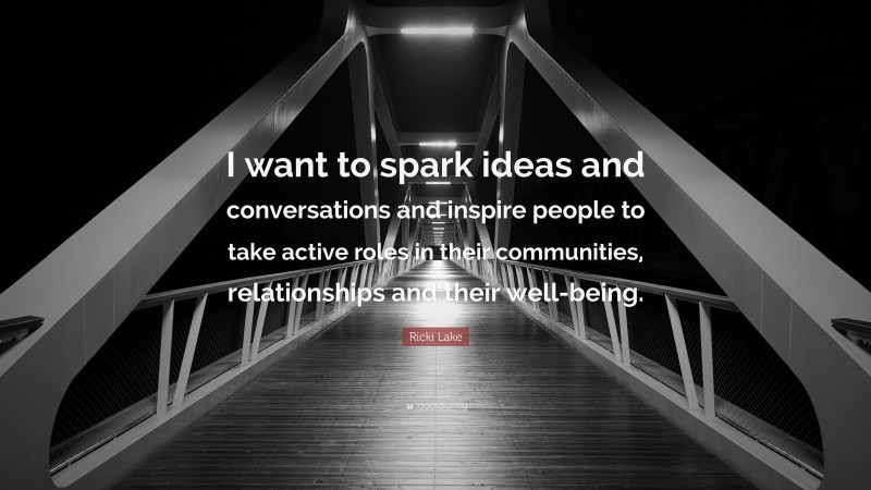 Ricki Lake Quote: “I want to spark ideas and conversations and inspire people to take active roles in their communities, relationships and their well-being.”