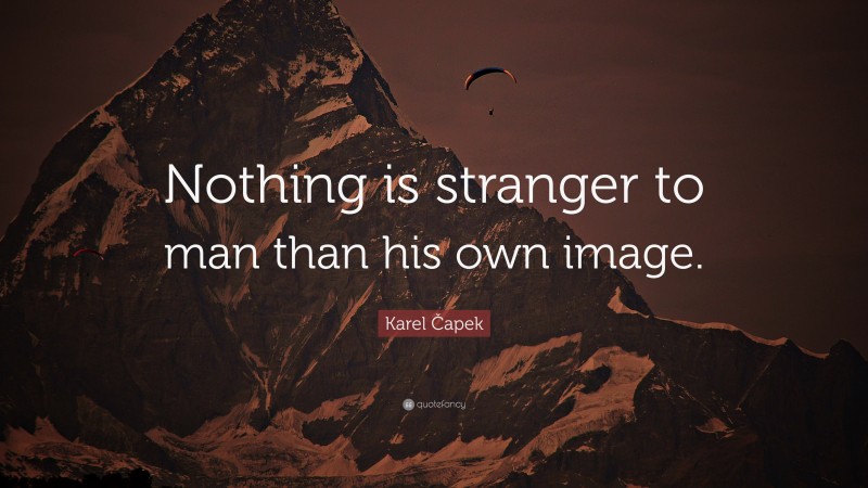 Karel Čapek Quote: “Nothing is stranger to man than his own image.”