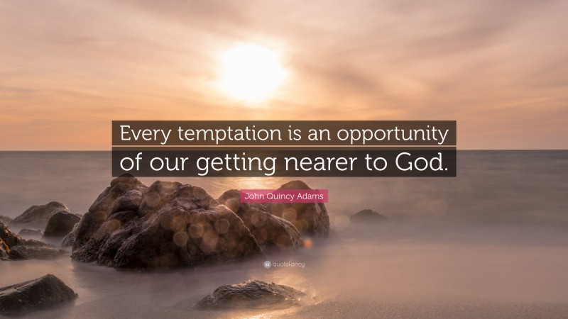 John Quincy Adams Quote: “Every temptation is an opportunity of our getting nearer to God.”