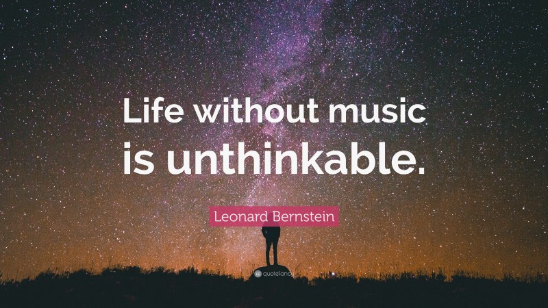 Leonard Bernstein Quote: “Life without music is unthinkable.”
