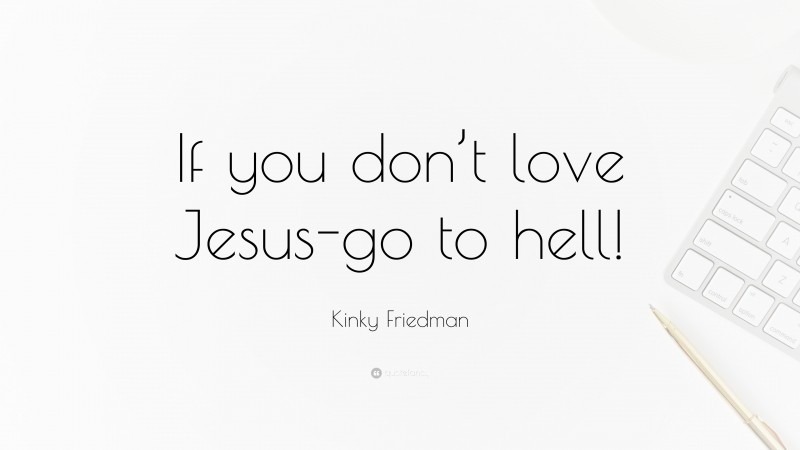 Kinky Friedman Quote: “If you don’t love Jesus-go to hell!”