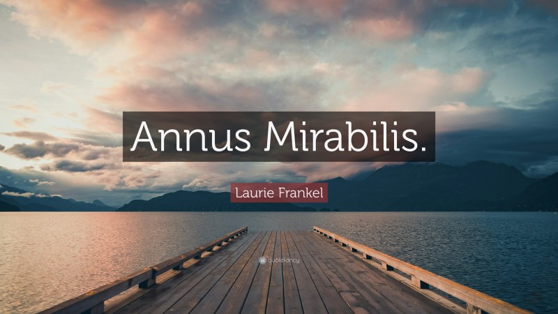 Laurie Frankel Quote: “Annus Mirabilis.”