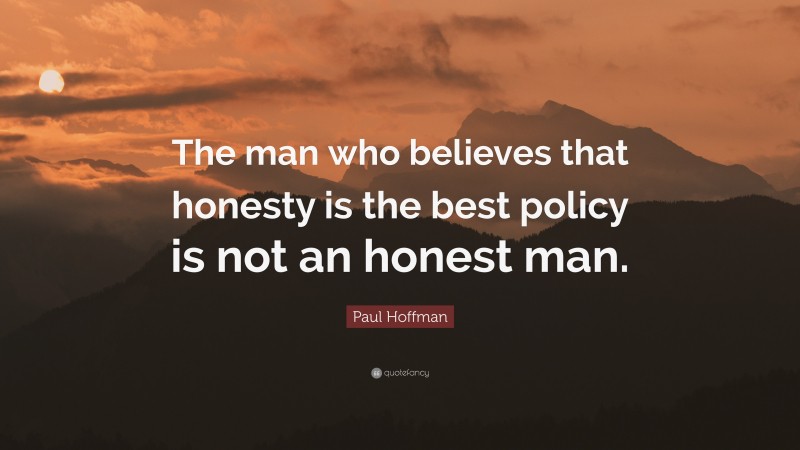 Paul Hoffman Quote: “The man who believes that honesty is the best policy is not an honest man.”
