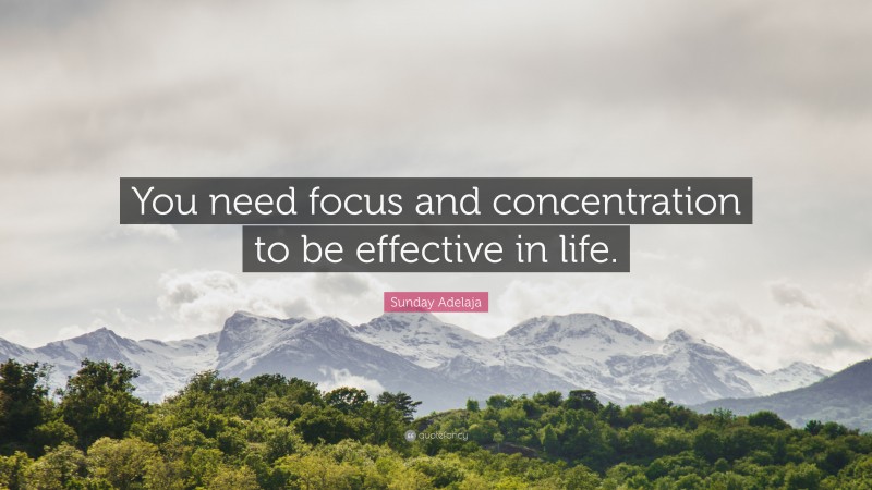Sunday Adelaja Quote: “You need focus and concentration to be effective in life.”