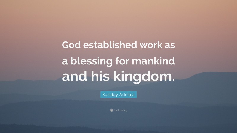 Sunday Adelaja Quote: “God established work as a blessing for mankind and his kingdom.”