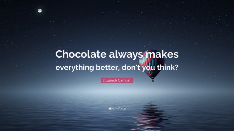 Elizabeth Camden Quote: “Chocolate always makes everything better, don’t you think?”
