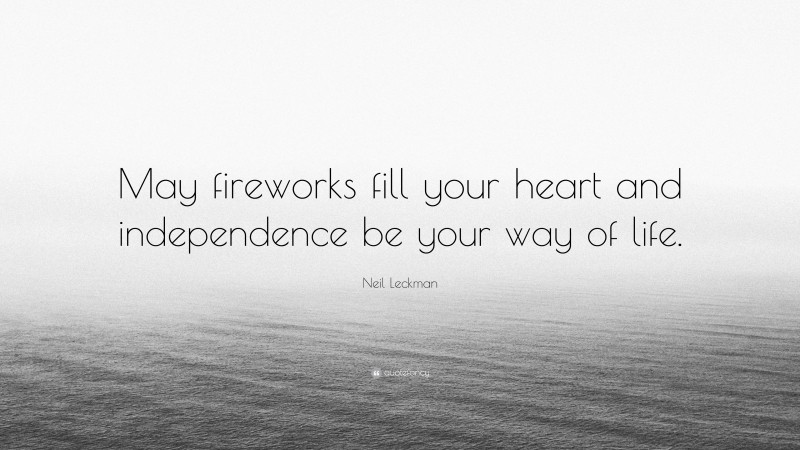 Neil Leckman Quote: “May fireworks fill your heart and independence be your way of life.”